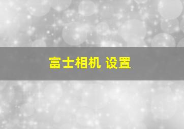 富士相机 设置